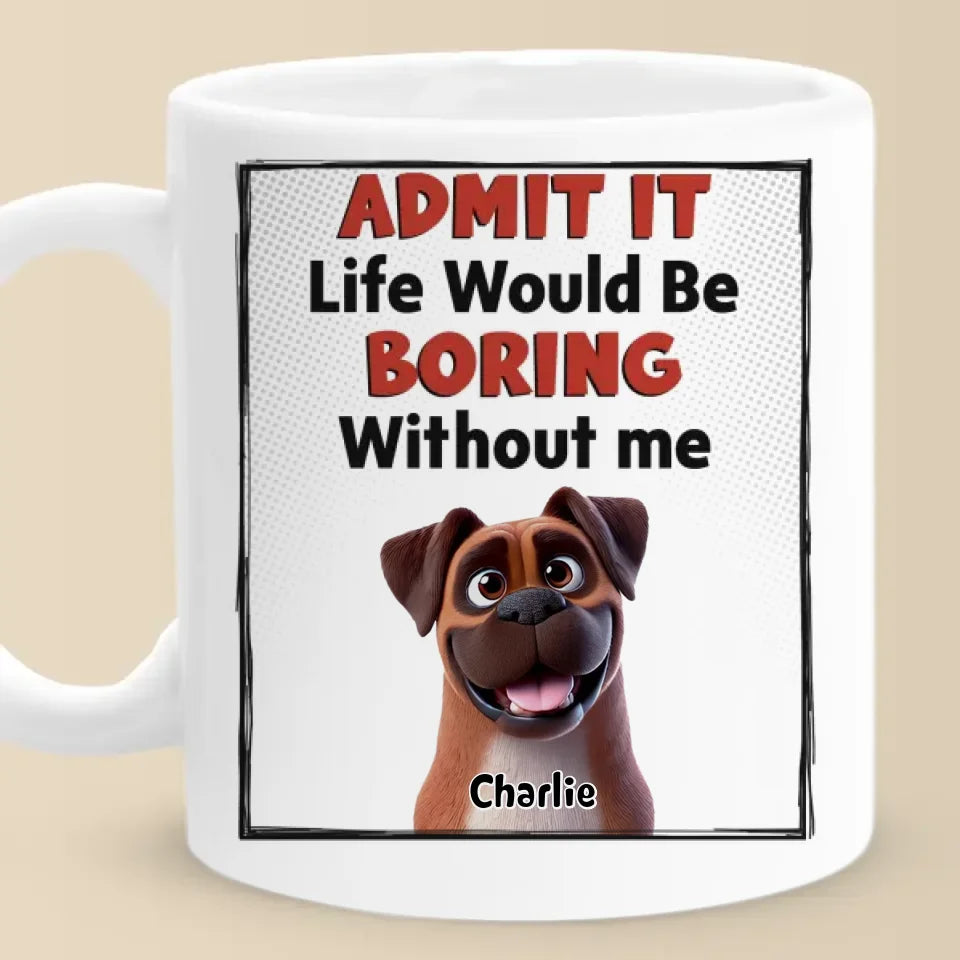 Life Would Be Boring Without Me - Dog Personalized Custom Mug - Gift For Pet Owners, Pet Lovers