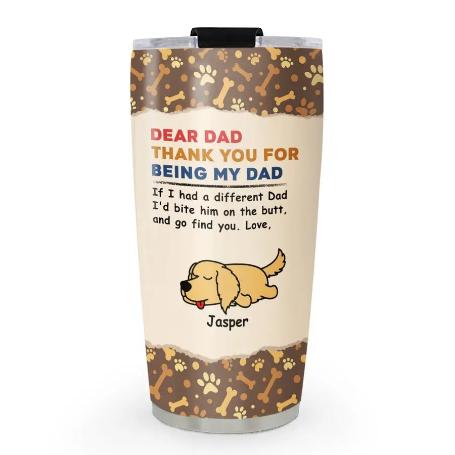 20oz Dog Lovers  - Dear Dad Thank You For Being My Dad - Personalized Tumbler Tumbler The Next Custom Gift