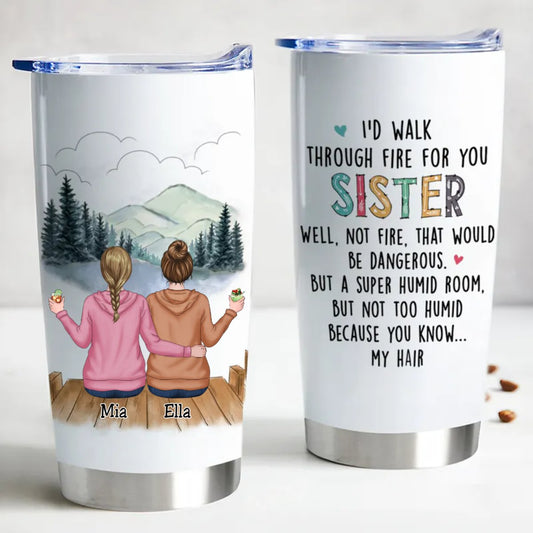20oz I'd Walk Through Fire For You Sisters - Personalized Tumbler (HP) - The Next Custom Gift