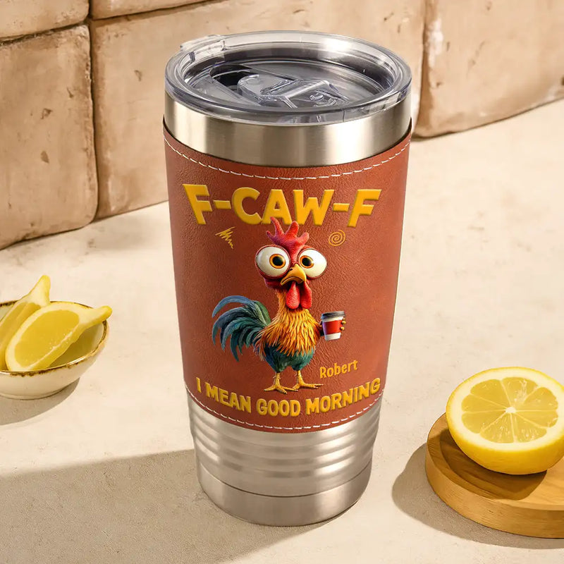 3D Effect Funny Chicken F-Caw-F I Mean Good Morning - Personalized Leather Tumbler