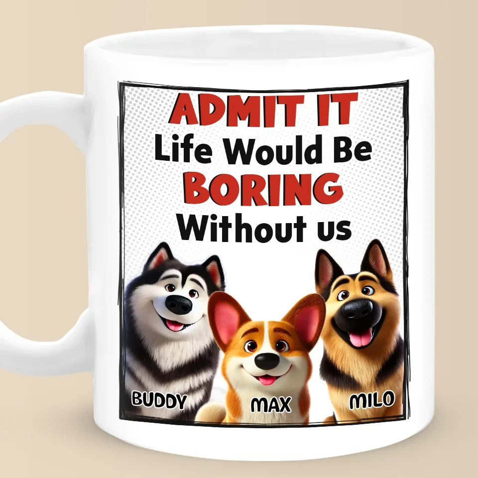 Life Would Be Boring Without Me - Dog Personalized Custom Mug - Gift For Pet Owners, Pet Lovers