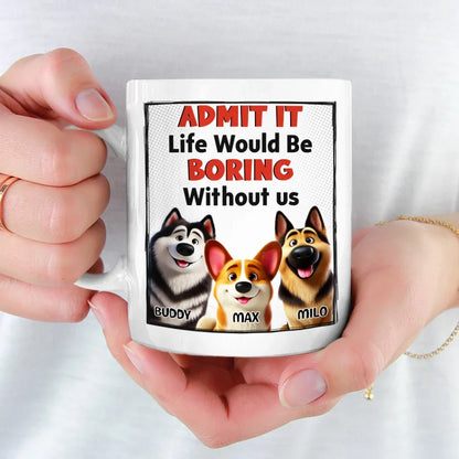Life Would Be Boring Without Me - Dog Personalized Custom Mug - Gift For Pet Owners, Pet Lovers