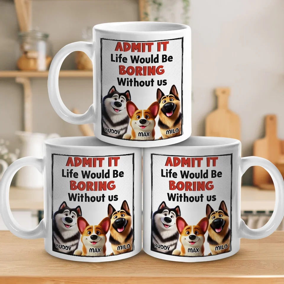 Life Would Be Boring Without Me - Dog Personalized Custom Mug - Gift For Pet Owners, Pet Lovers