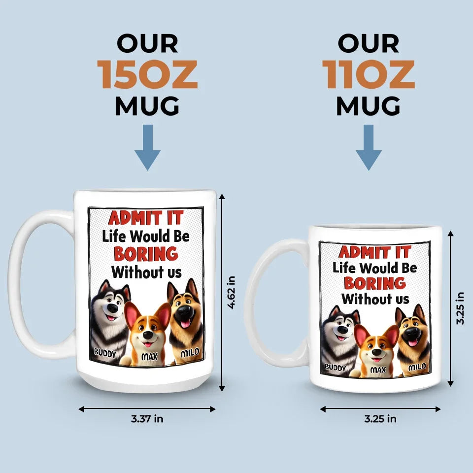 Life Would Be Boring Without Me - Dog Personalized Custom Mug - Gift For Pet Owners, Pet Lovers