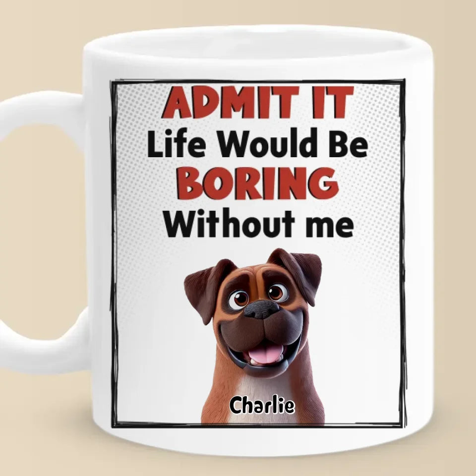 Life Would Be Boring Without Me - Dog Personalized Custom Mug - Gift For Pet Owners, Pet Lovers
