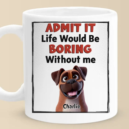 Life Would Be Boring Without Me - Dog Personalized Custom Mug - Gift For Pet Owners, Pet Lovers