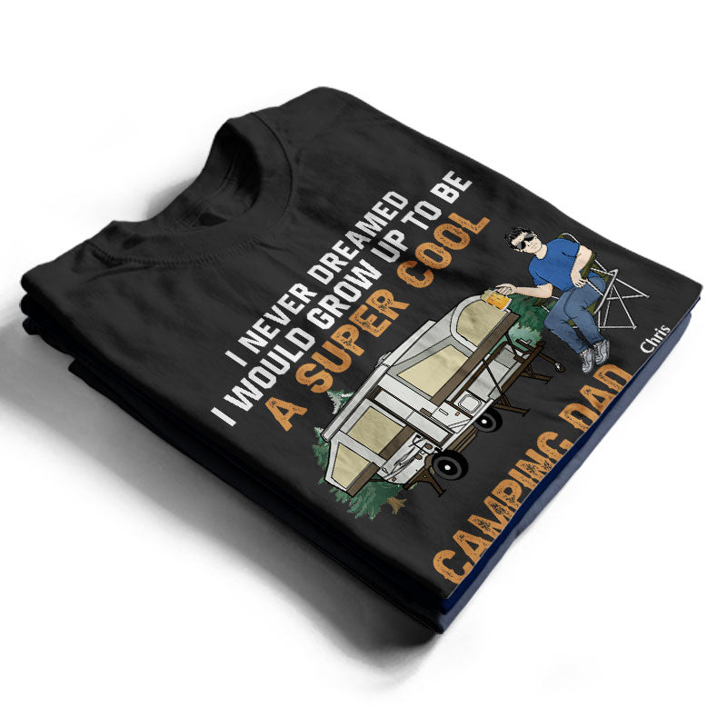 Never Dreamed I'd Grow Up To Be A Super Cool Camping Dad - Gift For Father - Personalized Custom T Shirt