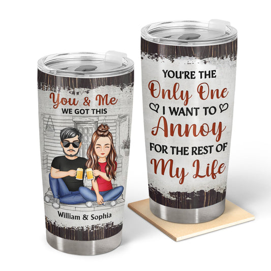 You're The Only One I Want To Annoy For The Rest Of My Life - Anniversary, Birthday Gift For Spouse, Lover, Husband, Wife, Boyfriend, Girlfriend, Couple - Personalized Custom Tumbler