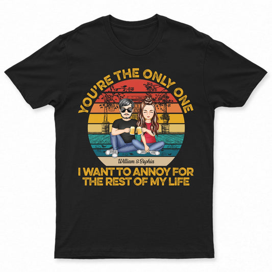 You're The Only One I Want To Annoy For The Rest Of My Life - Anniversary, Birthday Gift For Spouse, Lover, Husband, Wife, Boyfriend, Girlfriend, Couple - Personalized Custom T Shirt