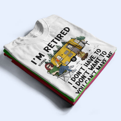 I'm Retired I Don't Want To - Retirement Gift For Camping Lovers, Dad, Mom, Grandpa, Grandma - Personalized T Shirt