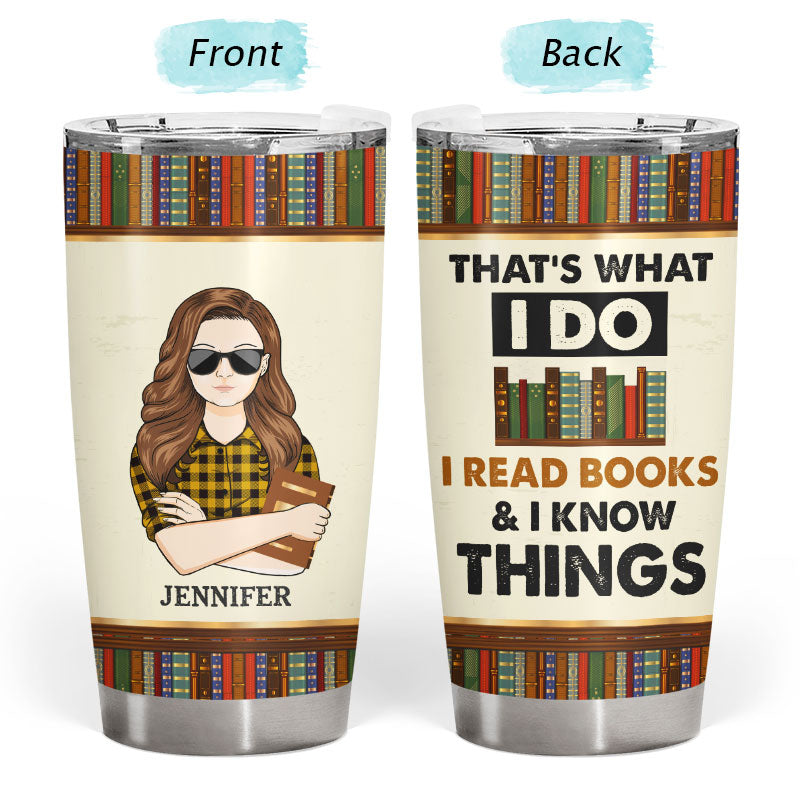 Read Books And I Know Things - Gift For Book Lover - Personalized Custom Tumbler