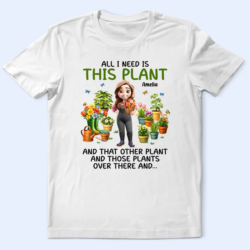 All I Need Is This Plant - Personalized T Shirt