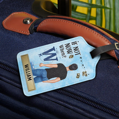 If Not Now When - Gift For Travelers, Traveling Lovers, Him, Her - Personalized Luggage Tag