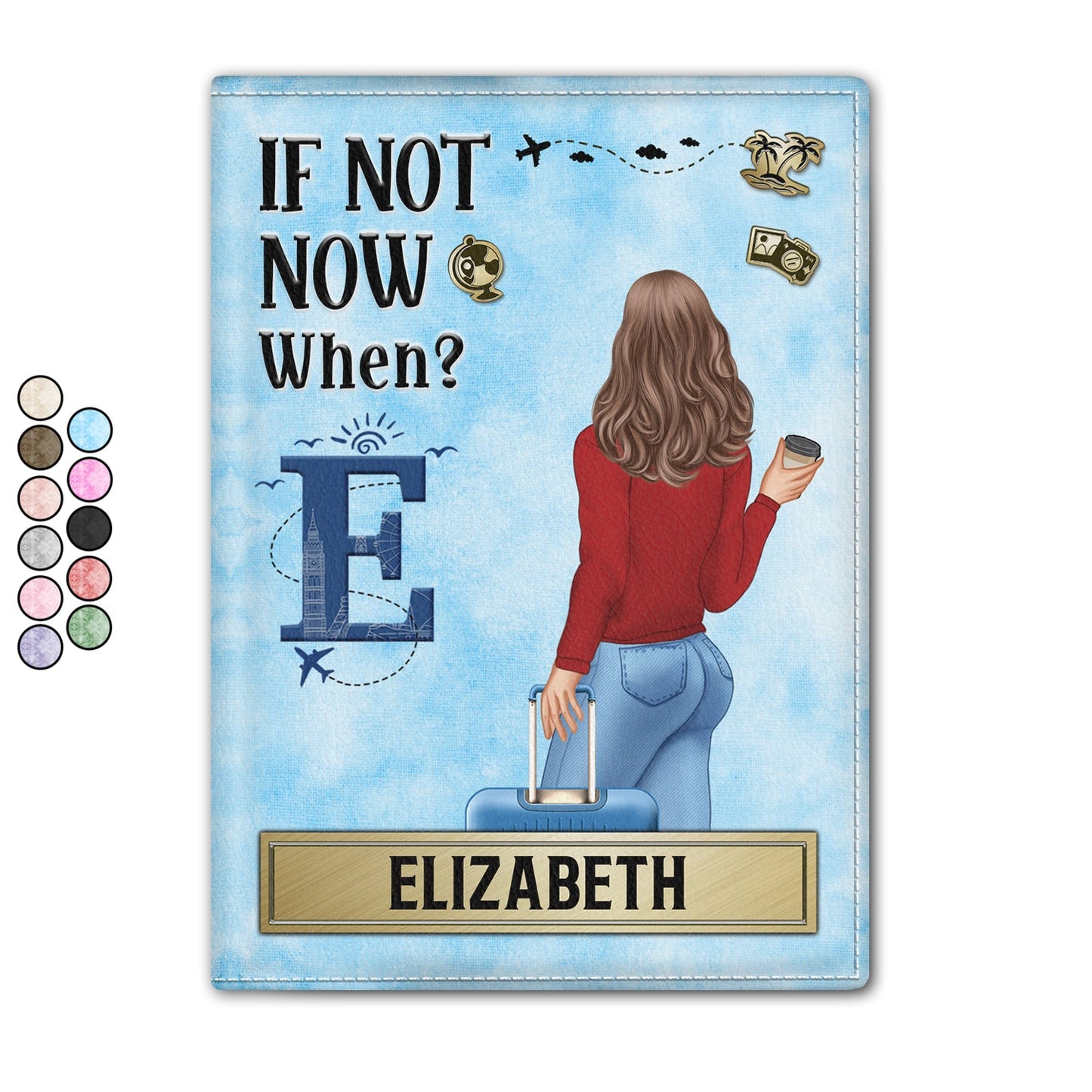 If Not Now When - Gift For Travellers, Travelling Lovers, Him, Her - Personalized Passport Cover, Passport Holder