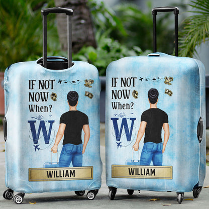 If Not Now When - Gift For Travellers, Travelling Lovers, Him, Her - Personalized Luggage Cover