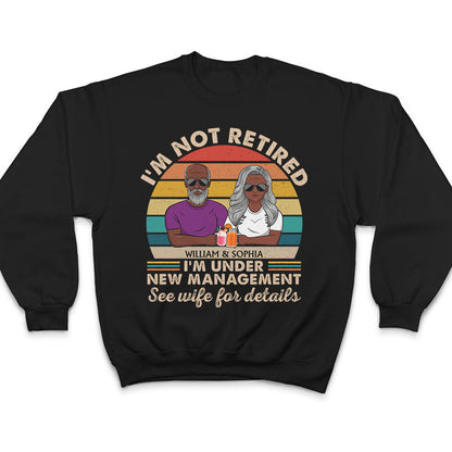 I Am Not Retired I'm Under New Management See Wife For Details Couple - Funny Retirement Gift - Personalized Custom T Shirt