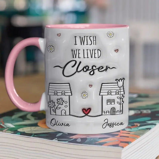 Besties - I Wish You Live Next Door -  Personalized 3D Inflated Effect Printed Accent Mug