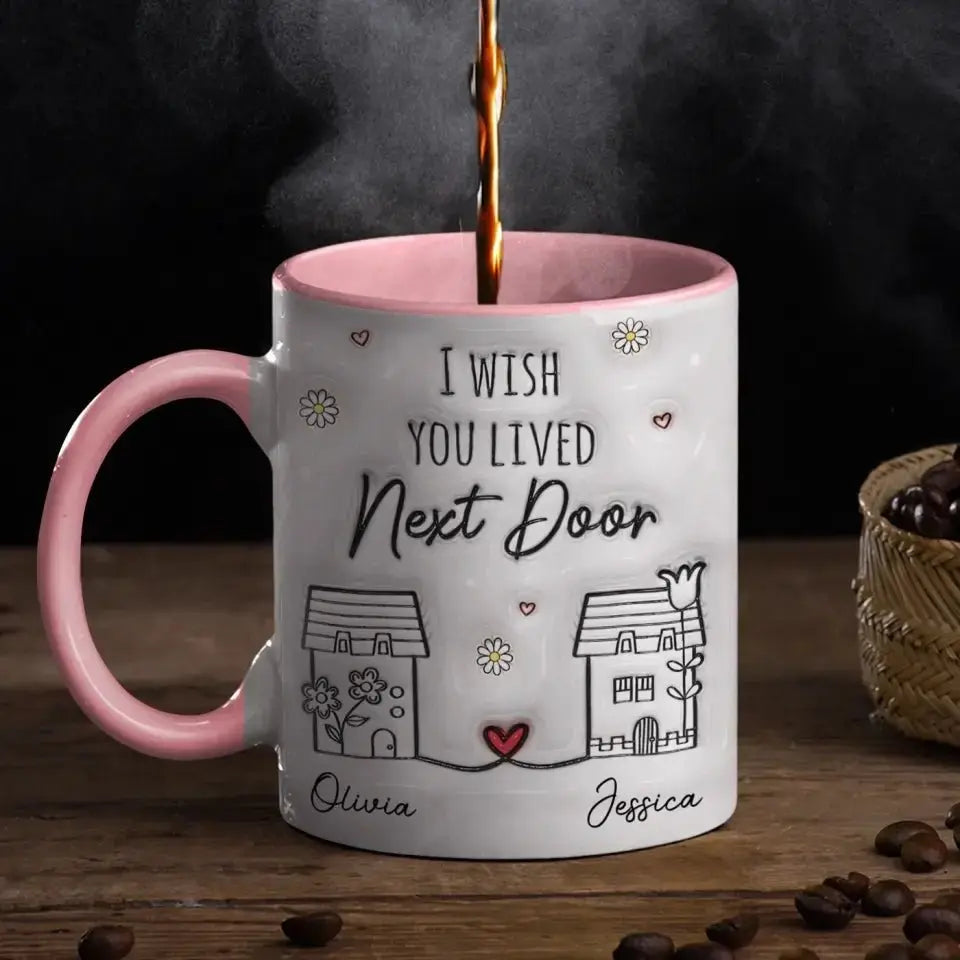 Besties - I Wish You Live Next Door -  Personalized 3D Inflated Effect Printed Accent Mug Accent Mug The Next Custom Gift