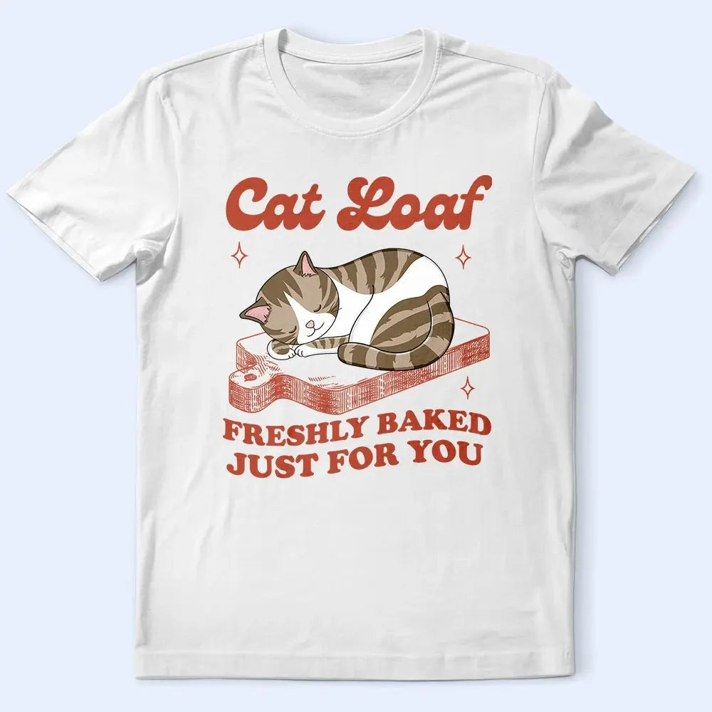 Cat Loaf Freshly Baked Just For You - Personalized T Shirt Shirts & Tops The Next Custom Gift