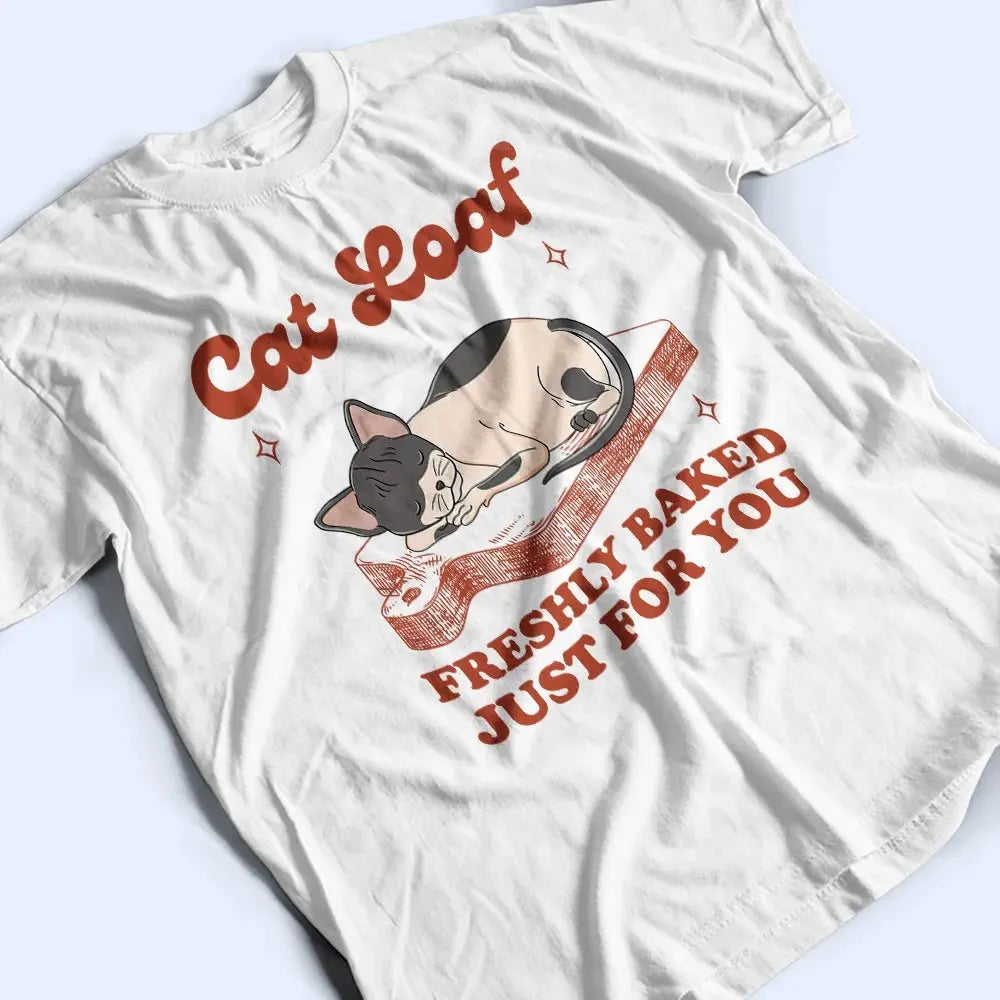 Cat Loaf Freshly Baked Just For You - Personalized T Shirt Shirts & Tops The Next Custom Gift