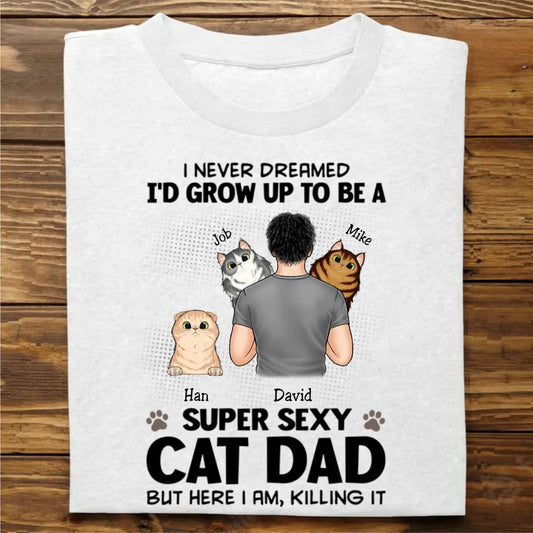 Cat Lovers - I Never Dreamed, I'd Grow Up To Be A Super Sexy Cat Dat But Here I Am, Killing It - Personalized Unisex T-shirt, Hoodie, Sweatshirt - The Next Custom Gift  Shirts & Tops