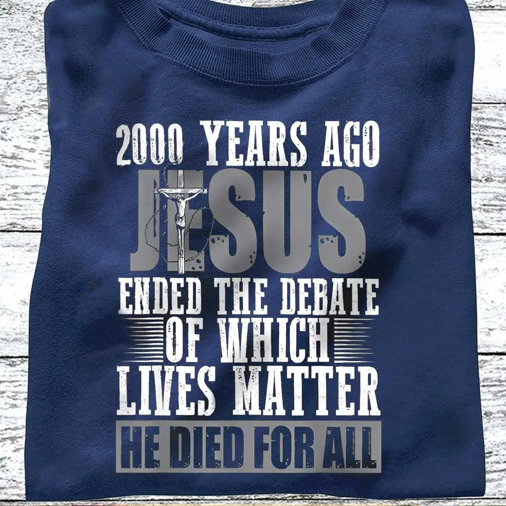 Christian - 2000 Years Ago Jesus Ended The Debate Of Which Lives Matter - T-shirt Shirts & Tops The Next Custom Gift