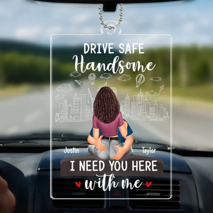 Couple - Drive Safe Handsome I Need You Here With Me - Personalized Acrylic Custom Shaped Car Hanger Acrylic Car Hanger The Next Custom Gift