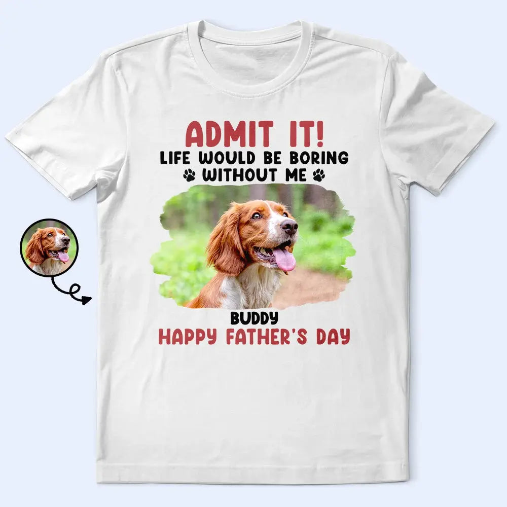 Custom Photo Admit It Life Would Be Boring Pet Mom Dad - Personalized T Shirt Shirts & Tops The Next Custom Gift