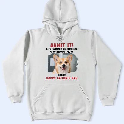 Custom Photo Admit It Life Would Be Boring Pet Mom Dad - Personalized T Shirt Shirts & Tops The Next Custom Gift