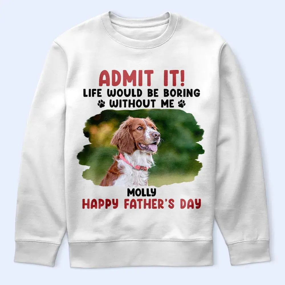 Custom Photo Admit It Life Would Be Boring Pet Mom Dad - Personalized T Shirt Shirts & Tops The Next Custom Gift