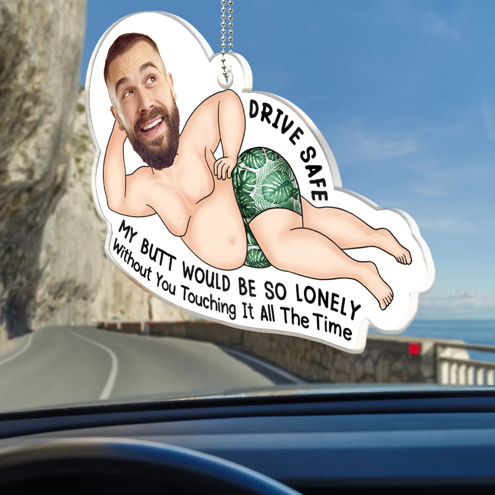 Custom Photo Drive Safe My Butt Would Be So Lonely Without You - Personalized Acrylic Car Hanger