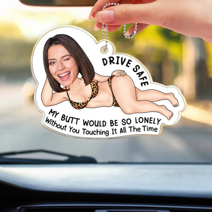 Custom Photo Drive Safe My Butt Would Be So Lonely Without You - Personalized Acrylic Car Hanger
