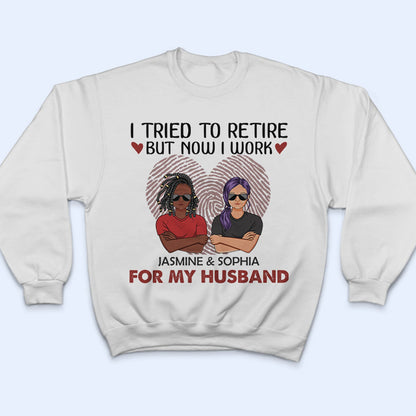 Now I Work For My Wife Husband - Gift For Married Couples & Fathers - Personalized Custom T Shirt