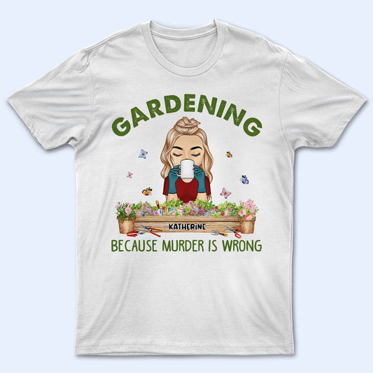 Gardening Because Murder Is Wrong - Gift For Gardening Lovers - Personalized Custom T Shirt