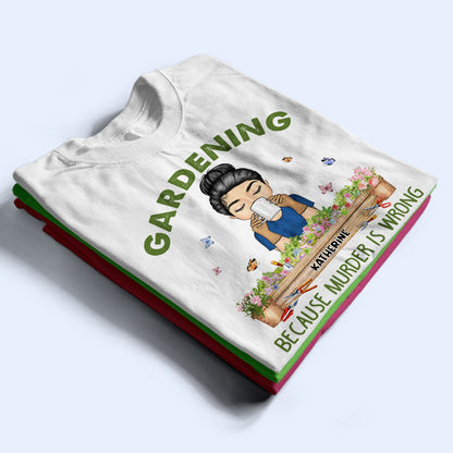 Gardening Because Murder Is Wrong - Gift For Gardening Lovers - Personalized Custom T Shirt