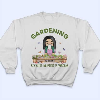 Gardening Because Murder Is Wrong - Gift For Gardening Lovers - Personalized Custom T Shirt