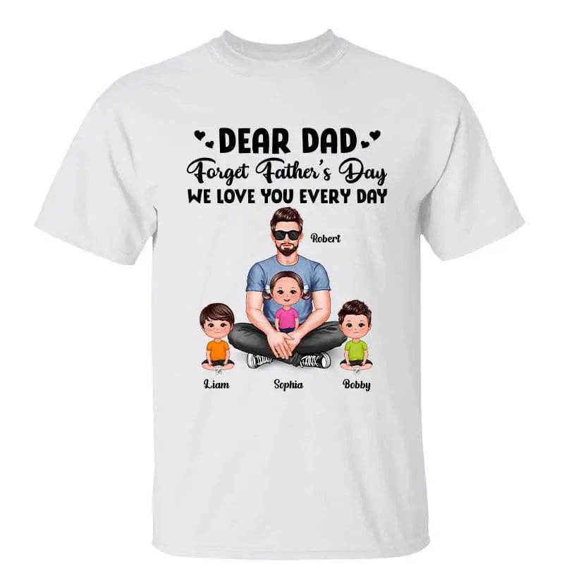 Dear Dad Forget Father‘s Day Love You Every Day Gift For Dad Daddy Personalized Shirt Shirts & Tops The Next Custom Gift