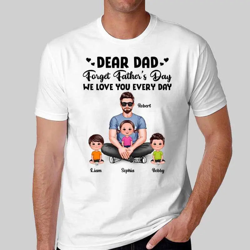 Dear Dad Forget Father‘s Day Love You Every Day Gift For Dad Daddy Personalized Shirt Shirts & Tops The Next Custom Gift