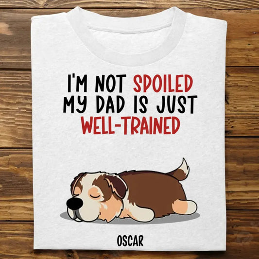 Dog Lovers - I'm Not Spoiled My Dad Is Just Well-Trained - Personalized Unisex T-shirt, Hoodie, Sweatshirt Shirts & Tops The Next Custom Gift