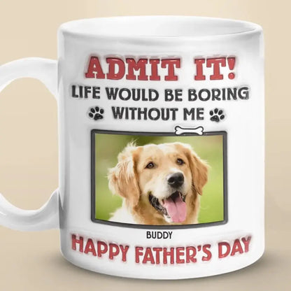 Dog Lovers - Life Would Be Boring Without Me - Personalized 3D Inflated Effect Printed Mug accent mug The Next Custom Gift