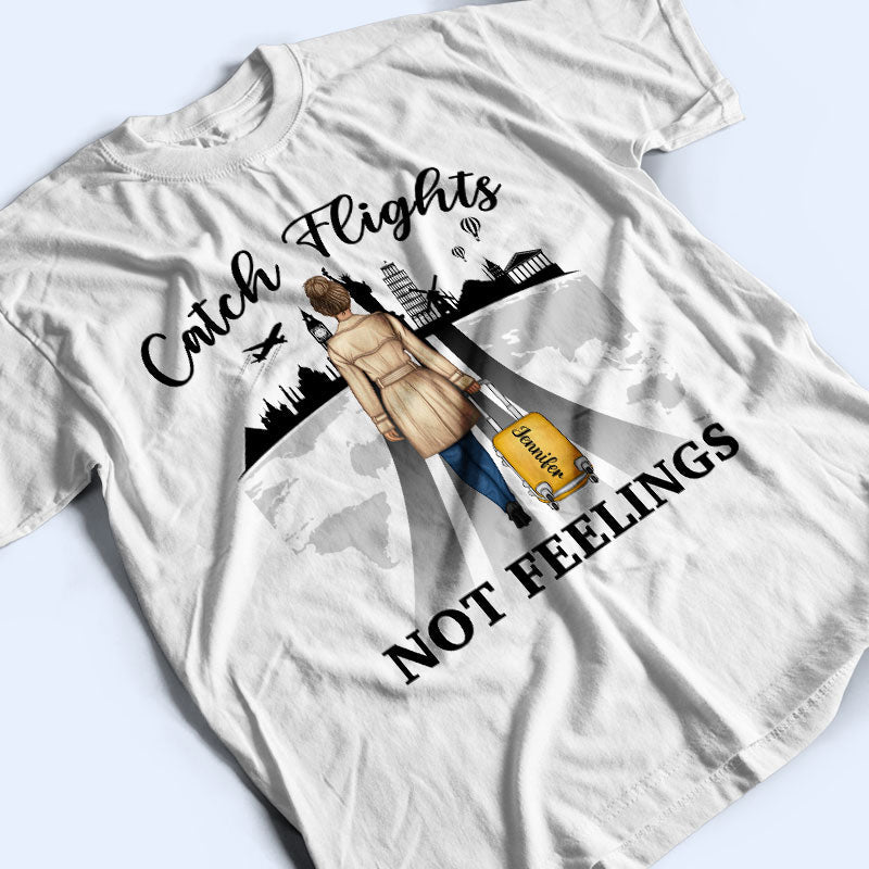 Catch Flights Not Feelings Traveling - Personalized Custom T Shirt