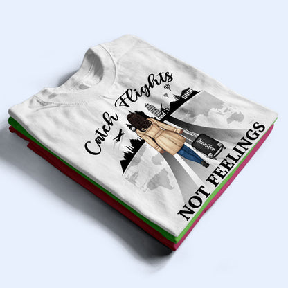 Catch Flights Not Feelings Traveling - Personalized Custom T Shirt