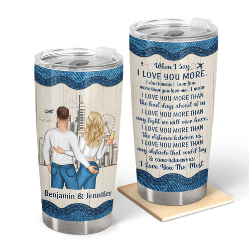 Couple Gift When I Say I Love You More - Personalized Custom Tumbler