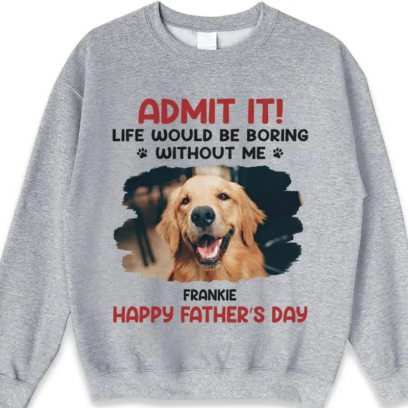 Father - Custom Photo Life Would Be Boring Without Me - Personalized Unisex T-shirt, Hoodie, Sweatshirt Shirts & Tops The Next Custom Gift