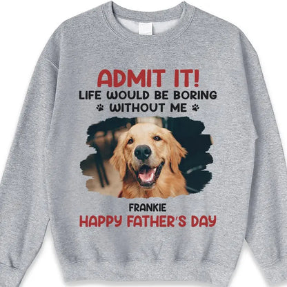 Father - Custom Photo Life Would Be Boring Without Me - Personalized Unisex T-shirt, Hoodie, Sweatshirt Shirts & Tops The Next Custom Gift