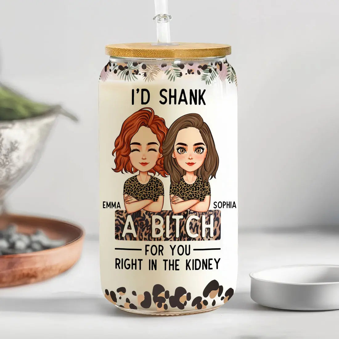 I'd Shank A B-Tch For You Right In The Kidney Friendship - Personalized Glass Can Glass Can The Next Custom Gift