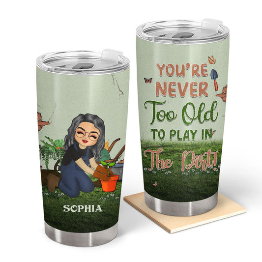 You're Never Too Old - Gift For Gardener - Personalized Custom Tumbler