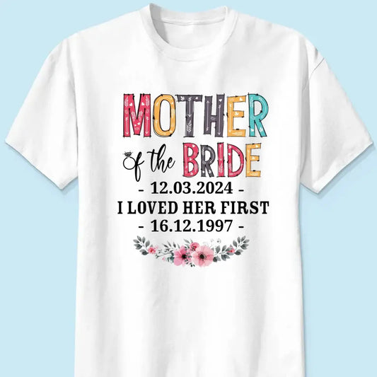 Mother - Mother Of The Bride I Loved Her First Custom Wedding Date And Birth Date - Personalized Shirt (VT) Shirts & Tops The Next Custom Gift