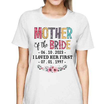 Mother - Mother Of The Bride I Loved Her First Custom Wedding Date And Birth Date - Personalized Shirt (VT) Shirts & Tops The Next Custom Gift