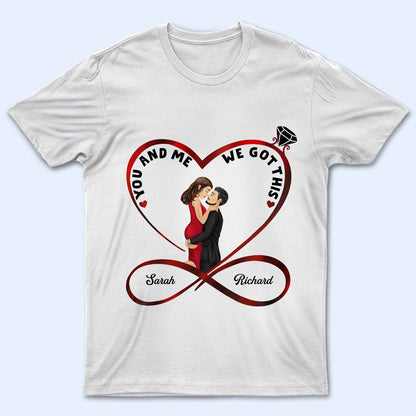 Infinity Heart You And Me We Got This - Anniversary, Birthday Gift For Spouse, Lover, Husband, Wife, Boyfriend, Girlfriend, Married Couple - Personalized Custom T Shirt